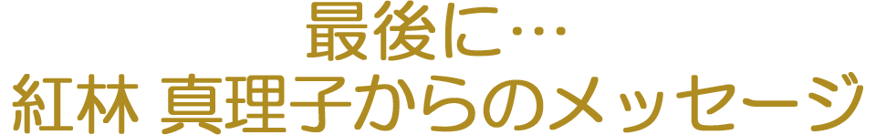 最後に…（紅林 真理子からのメッセージ）