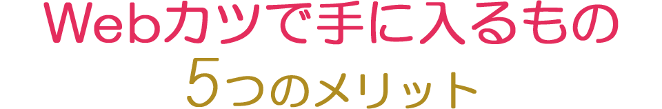 Webカツで手に入るもの5つのメリット