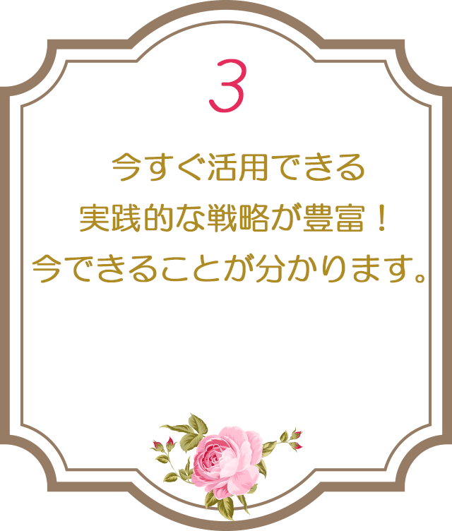 ３：今すぐ活用できる実践的な戦略が豊富！今できることが分かります。